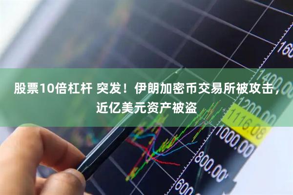 股票10倍杠杆 突发！伊朗加密币交易所被攻击，近亿美元资产被盗