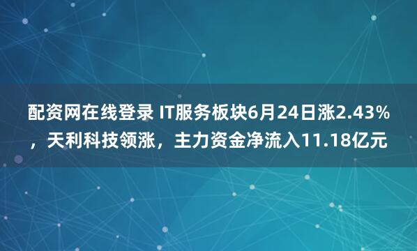 配资网在线登录 IT服务板块6月24日涨2.43%，天利科技领涨，主力资金净流入11.18亿元