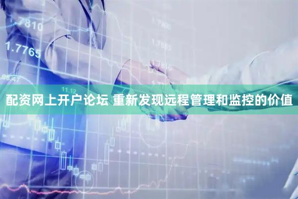 配资网上开户论坛 重新发现远程管理和监控的价值