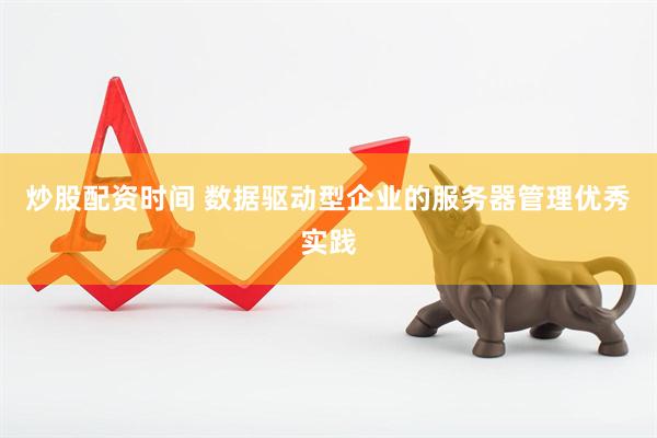 炒股配资时间 数据驱动型企业的服务器管理优秀实践