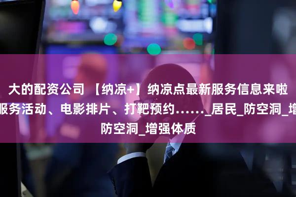 大的配资公司 【纳凉+】纳凉点最新服务信息来啦！健康服务活动、电影排片、打靶预约……_居民_防空洞_增强体质