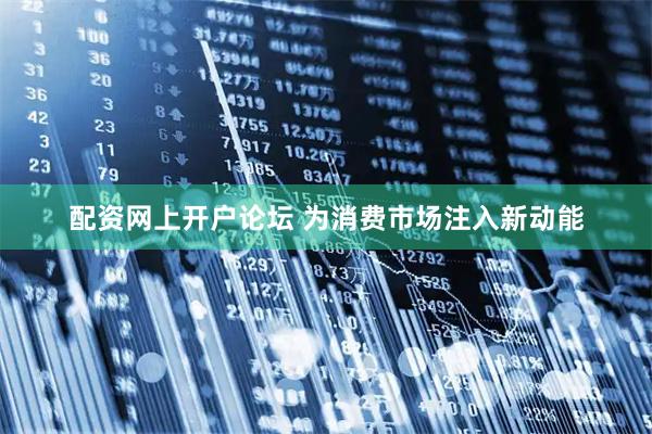 配资网上开户论坛 为消费市场注入新动能