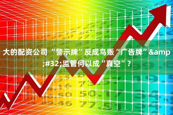 大的配资公司 “警示牌”反成鸟贩“广告牌”&#32;监管何以成“真空”？