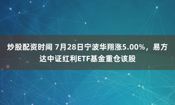 炒股配资时间 7月28日宁波华翔涨5.00%，易方达中证红利ETF基金重仓该股