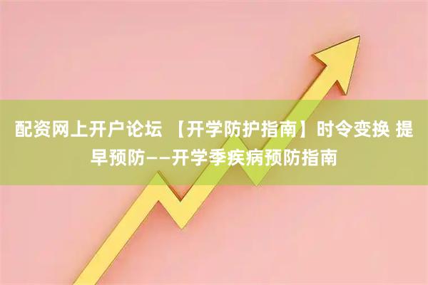 配资网上开户论坛 【开学防护指南】时令变换 提早预防——开学季疾病预防指南