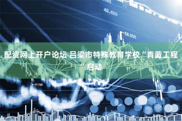配资网上开户论坛 吕梁市特殊教育学校“青蓝工程”启动